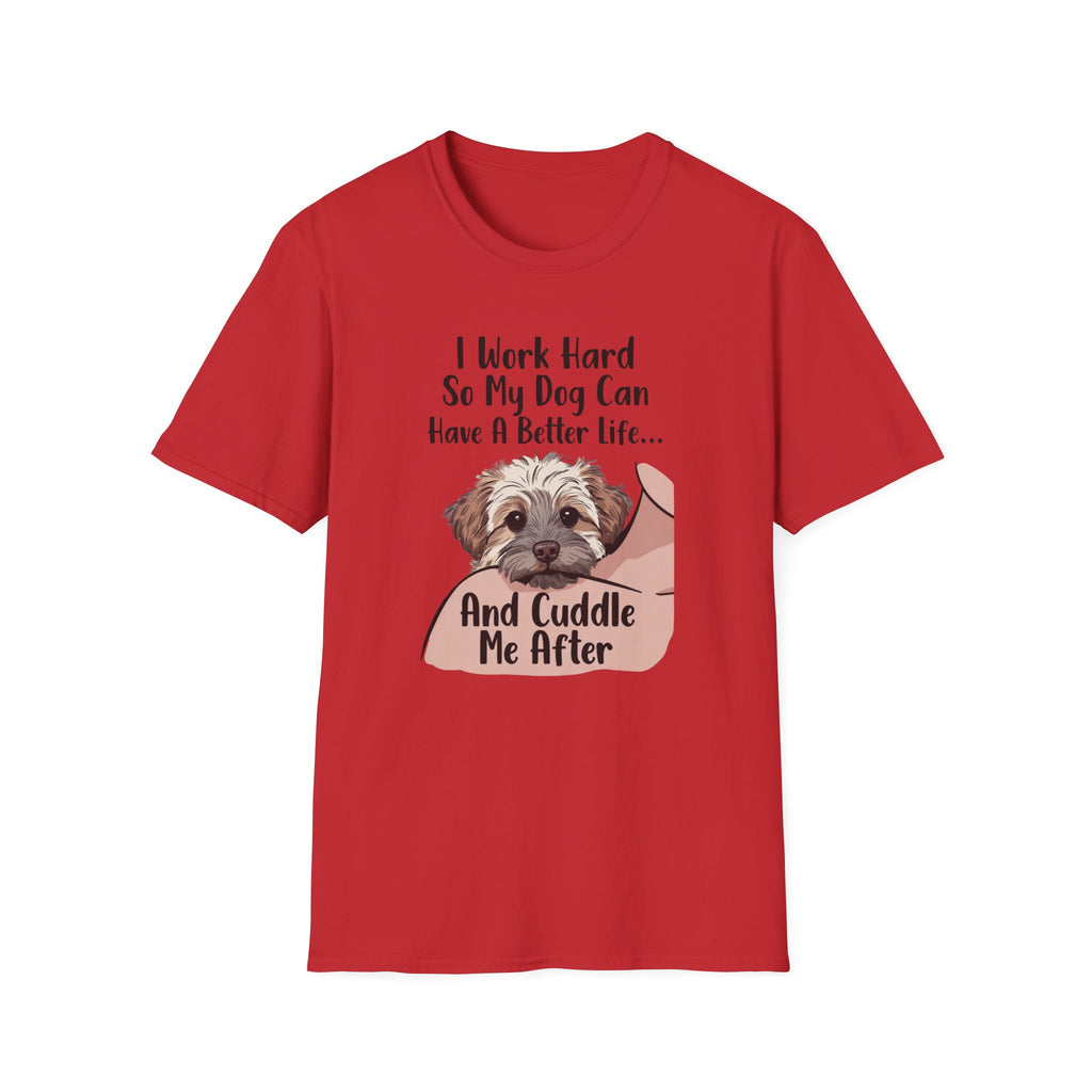 I Work Hard So My Dog Can Have A Better Life And Cuddle Me After T-Shirt