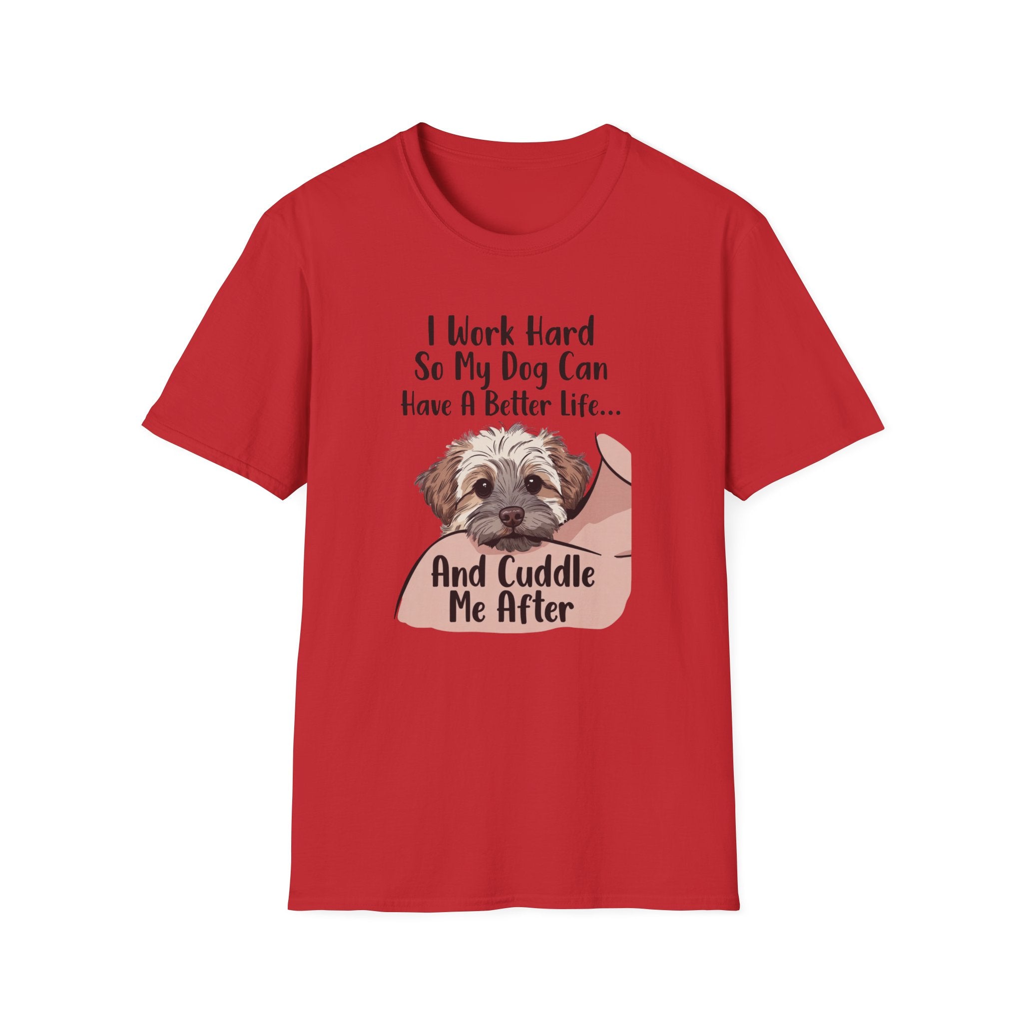 I Work Hard So My Dog Can Have A Better Life And Cuddle Me After T-Shirt