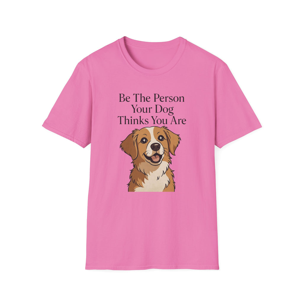 Be The Person Your Dog Thinks You Are T-Shirt