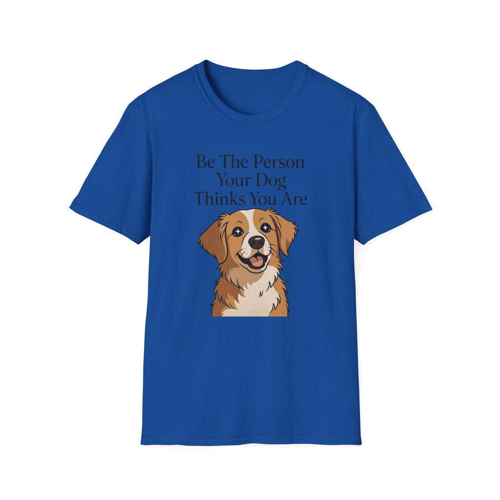 Be The Person Your Dog Thinks You Are T-Shirt