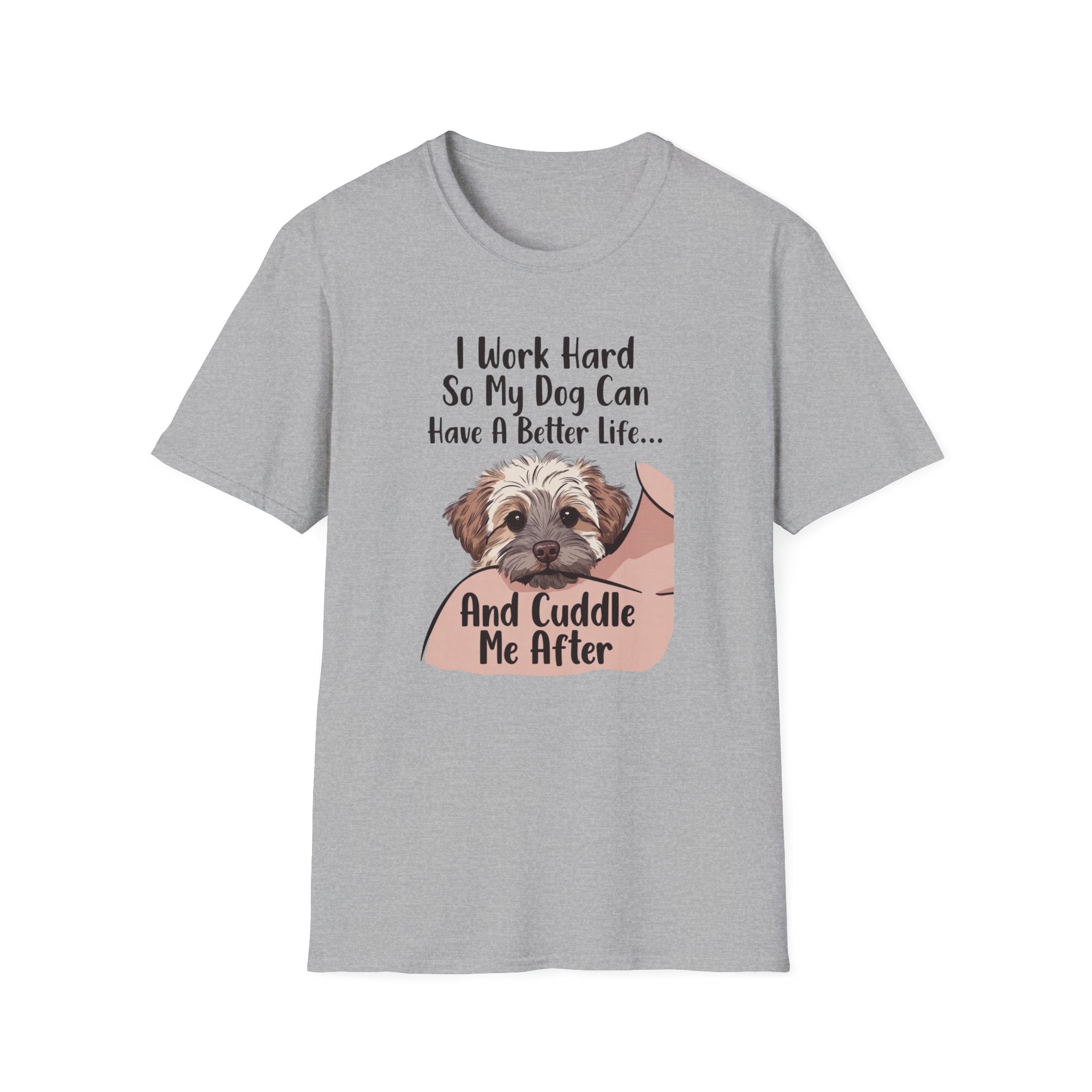 I Work Hard So My Dog Can Have A Better Life And Cuddle Me After T-Shirt