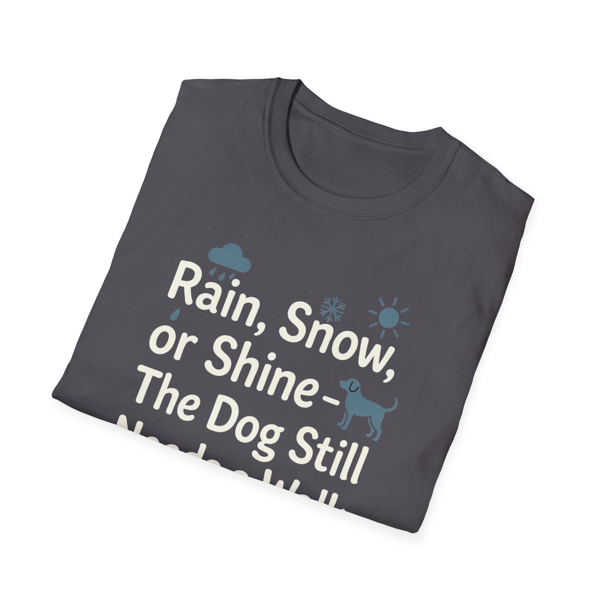 Rain, Snow, Or Shine The Dog Still Needs a Walk T-Shirt