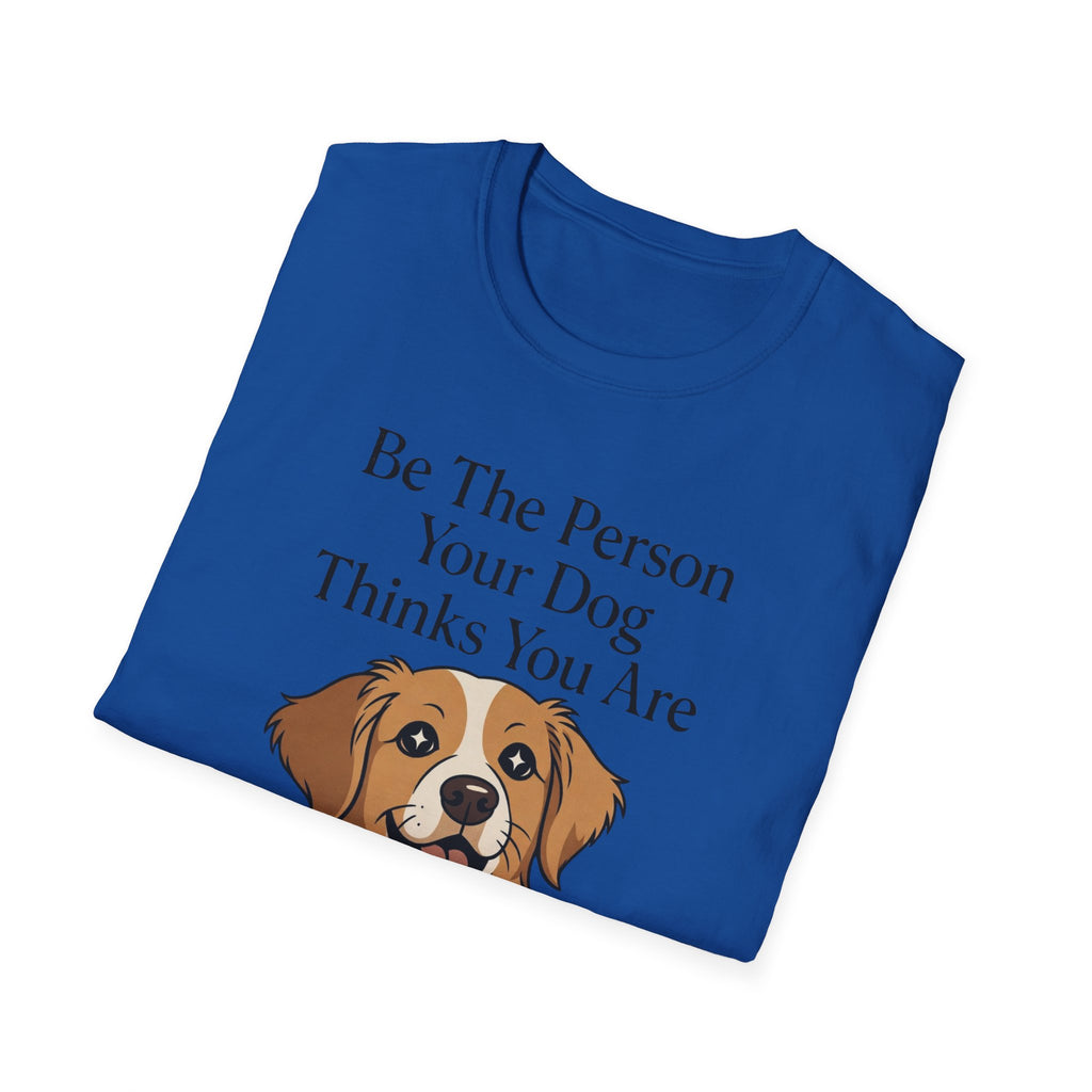 Be The Person Your Dog Thinks You Are T-Shirt