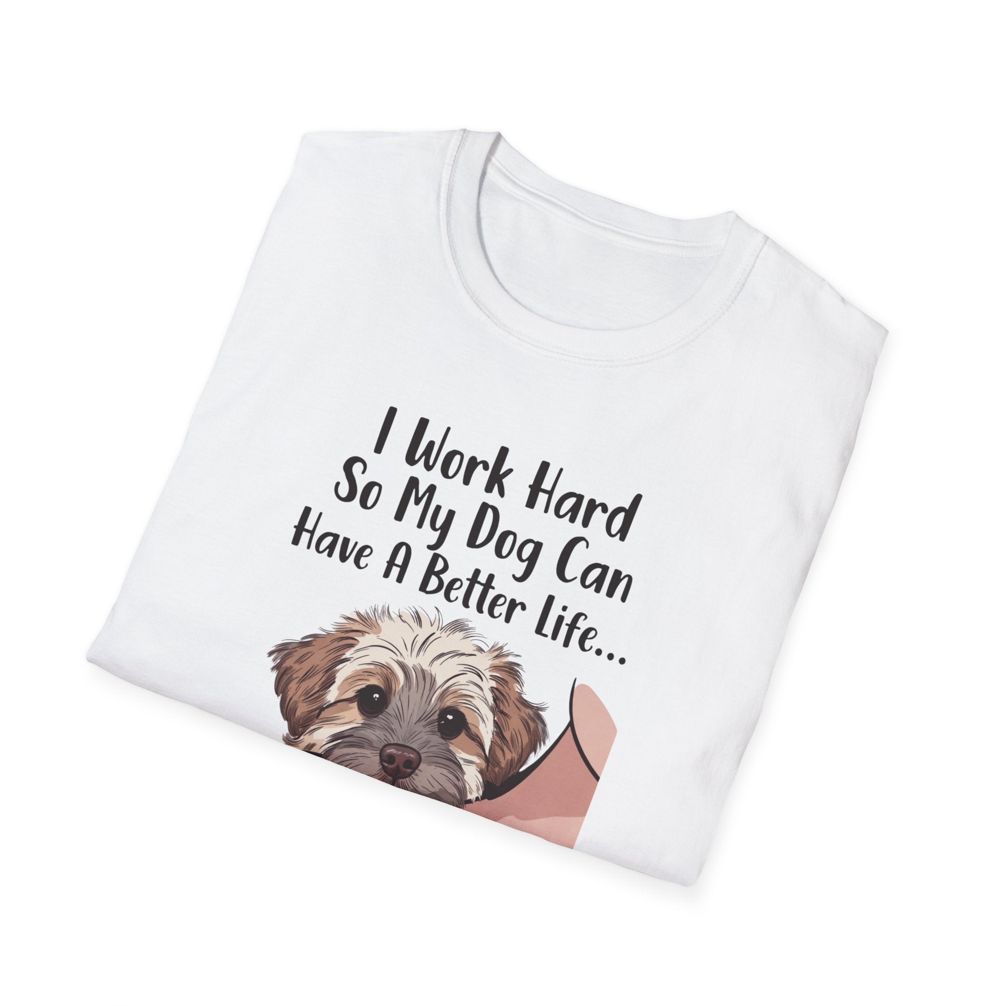 I Work Hard So My Dog Can Have A Better Life And Cuddle Me After T-Shirt