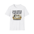 I Work Hard So My Dog Can Have A Better Life T-Shirt