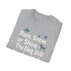 Rain, Snow, Or Shine The Dog Still Needs a Walk T-Shirt