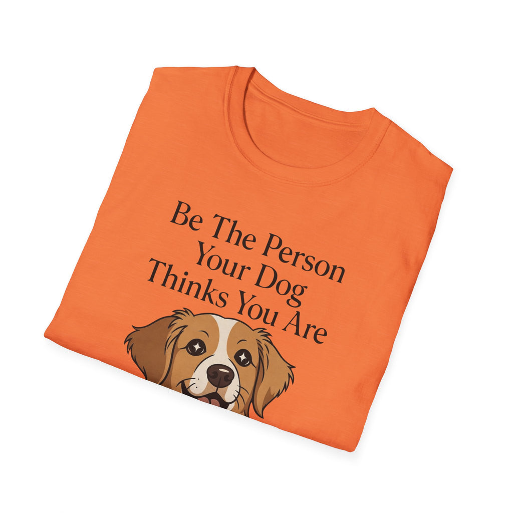 Be The Person Your Dog Thinks You Are T-Shirt