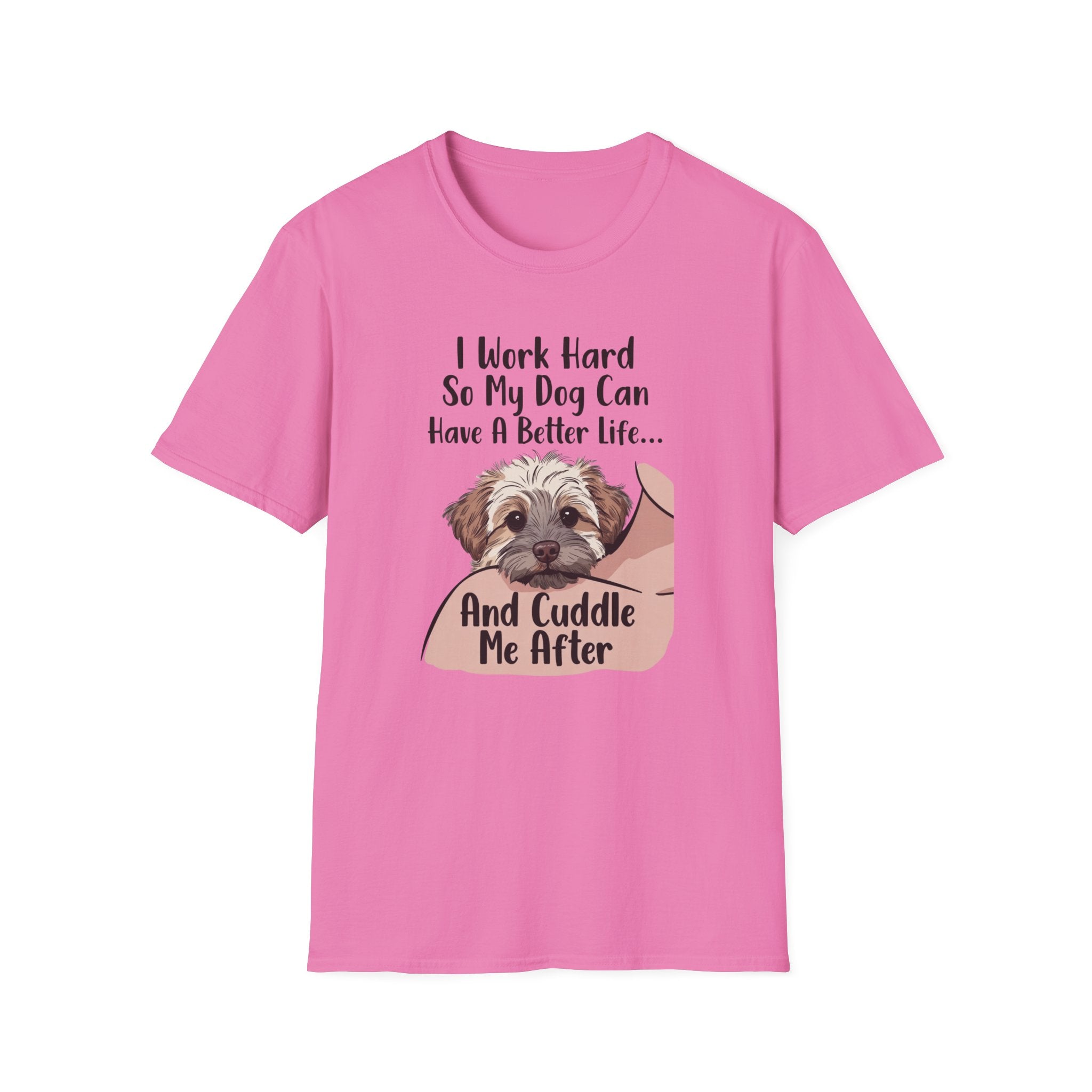 I Work Hard So My Dog Can Have A Better Life And Cuddle Me After T-Shirt