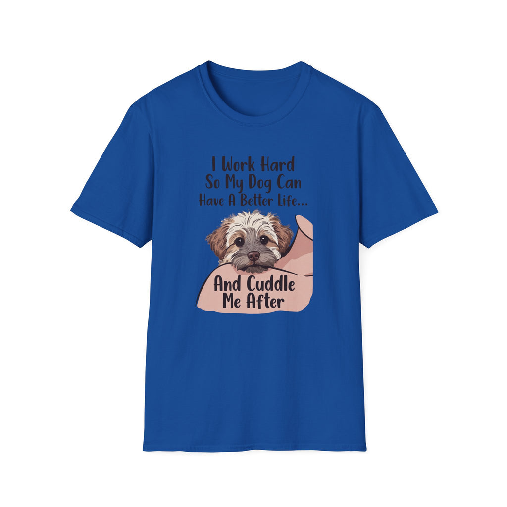 I Work Hard So My Dog Can Have A Better Life And Cuddle Me After T-Shirt