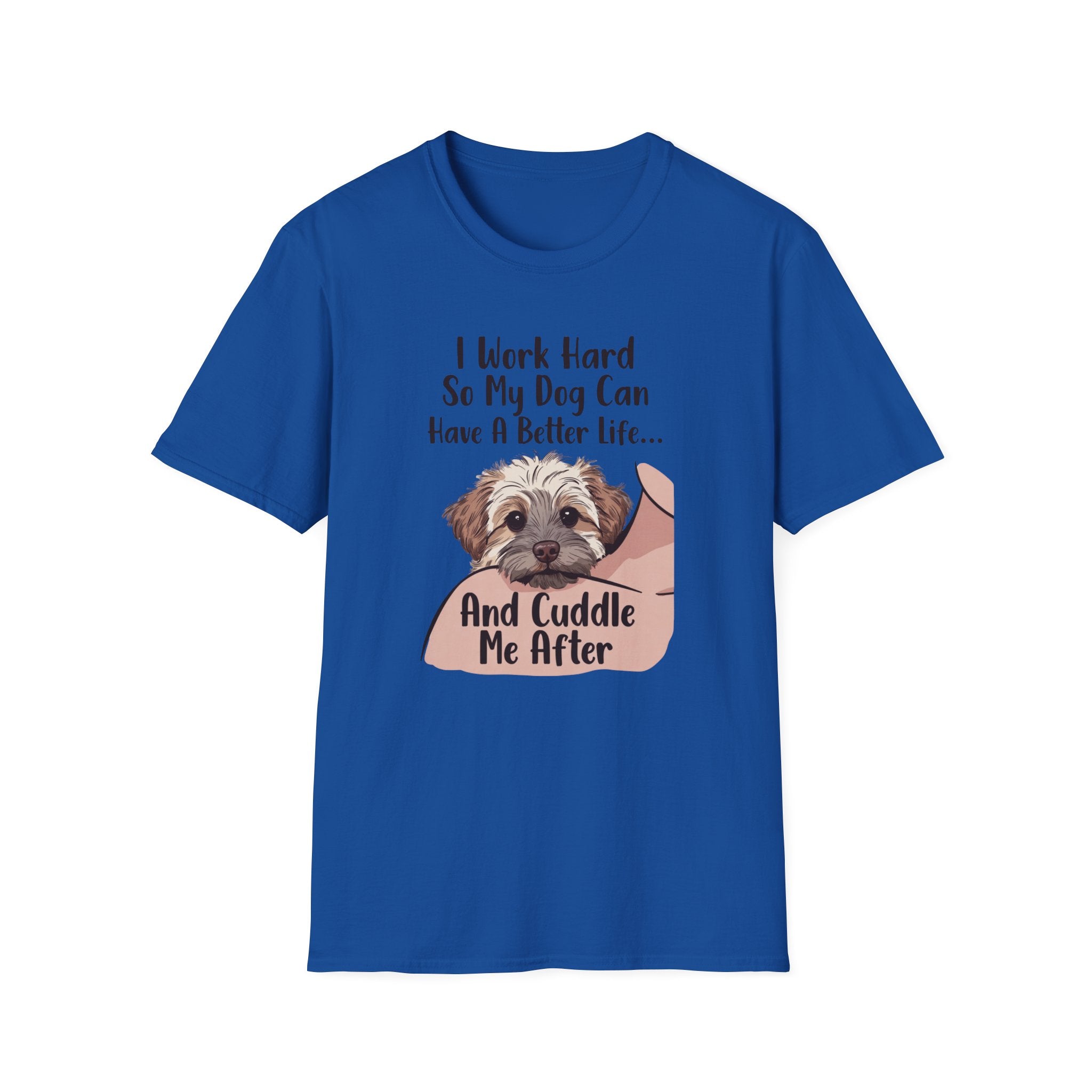 I Work Hard So My Dog Can Have A Better Life And Cuddle Me After T-Shirt