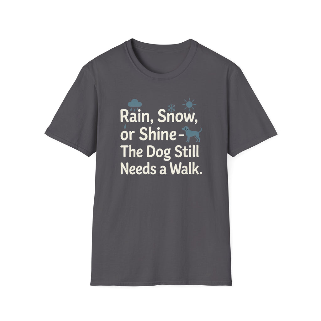 Rain, Snow, Or Shine The Dog Still Needs a Walk T-Shirt
