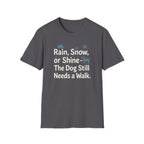 Rain, Snow, Or Shine The Dog Still Needs a Walk T-Shirt
