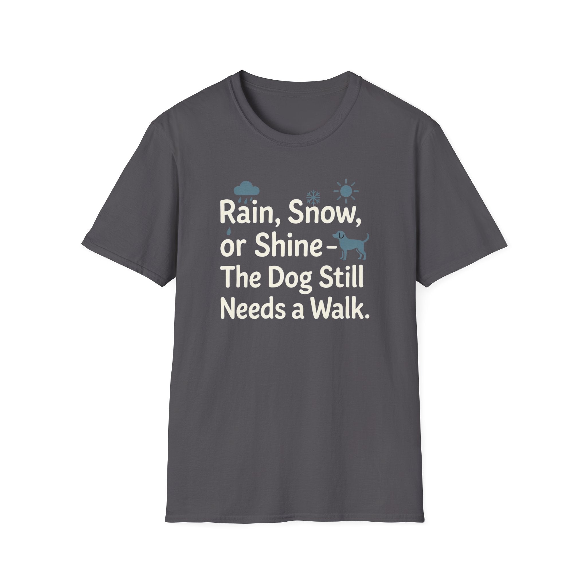 Rain, Snow, Or Shine The Dog Still Needs a Walk T-Shirt