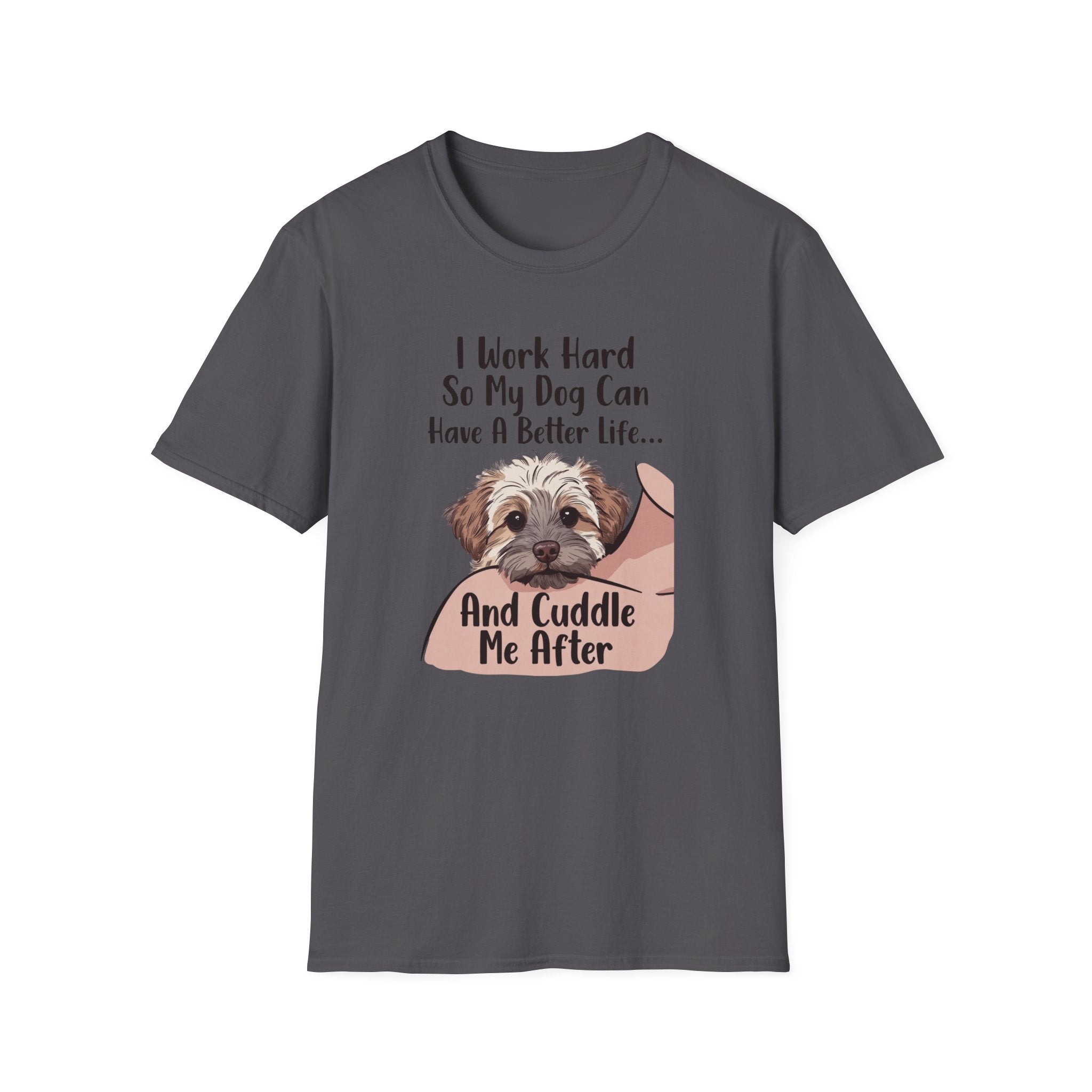 I Work Hard So My Dog Can Have A Better Life And Cuddle Me After T-Shirt