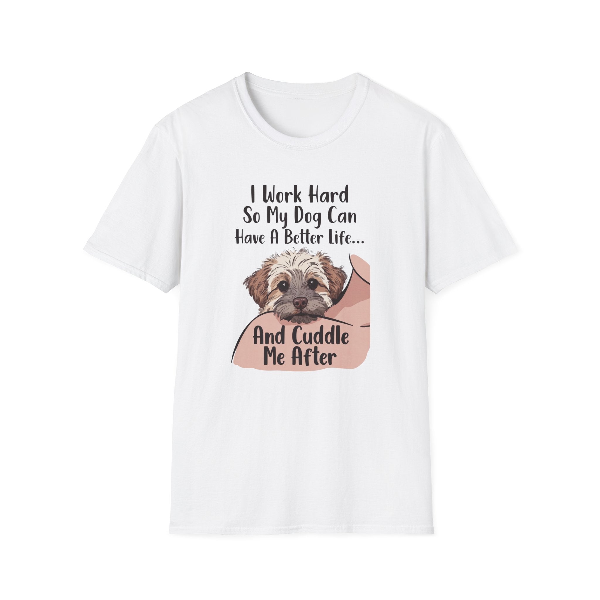 I Work Hard So My Dog Can Have A Better Life And Cuddle Me After T-Shirt